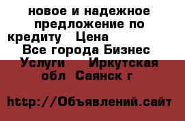 новое и надежное предложение по кредиту › Цена ­ 1 000 000 - Все города Бизнес » Услуги   . Иркутская обл.,Саянск г.